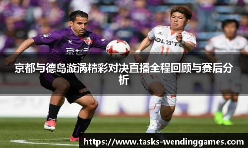 京都与德岛漩涡精彩对决直播全程回顾与赛后分析